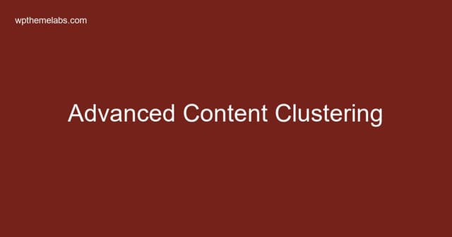 Advanced Content Clustering: Building Topical Authority for SEO