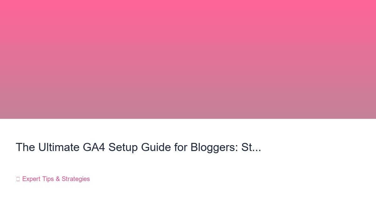 GA4 Setup Guide for Bloggers: Stop Guessing, Start Growing