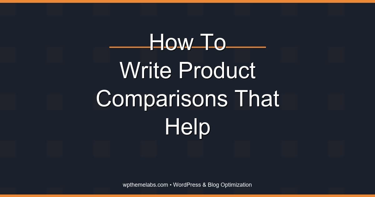 How to write product comparisons that actually help readers