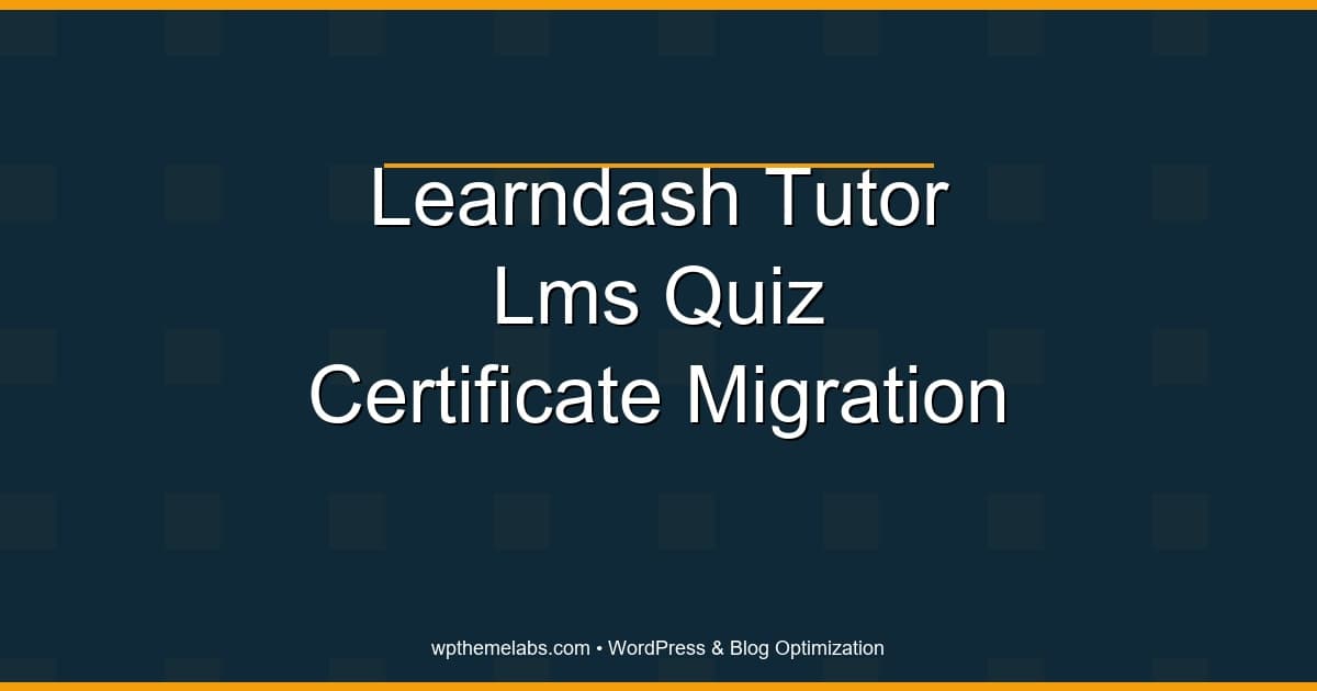 LearnDash to Tutor LMS Quiz and Certificate Migration Checklist