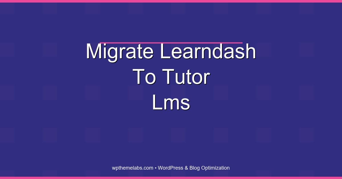 How to Migrate LearnDash to Tutor LMS (2026): Step-by-Step Checklist